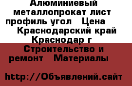 Алюминиевый металлопрокат лист  профиль угол › Цена ­ 230 - Краснодарский край, Краснодар г. Строительство и ремонт » Материалы   